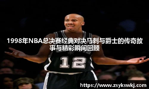 1998年NBA总决赛经典对决马刺与爵士的传奇故事与精彩瞬间回顾