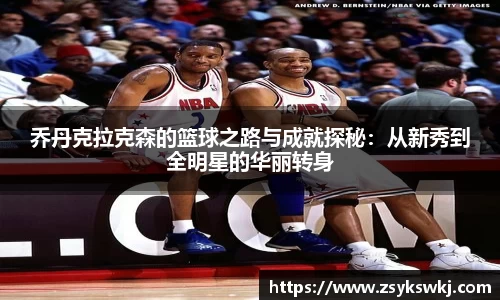 乔丹克拉克森的篮球之路与成就探秘：从新秀到全明星的华丽转身