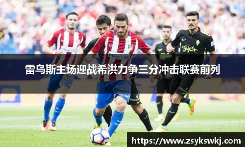 雷乌斯主场迎战希洪力争三分冲击联赛前列