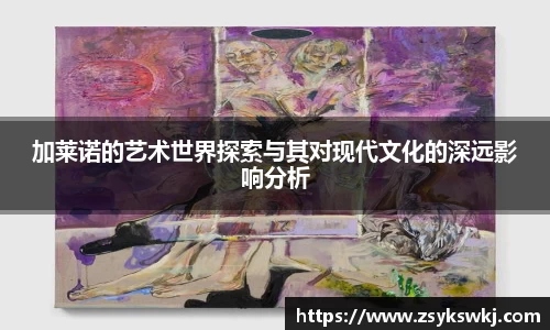 加莱诺的艺术世界探索与其对现代文化的深远影响分析